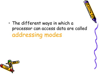 • The different ways in which a
  processor can access data are called
 addressing modes
 