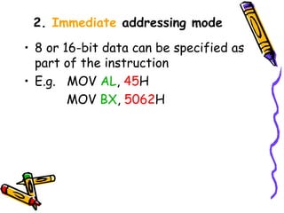2. Immediate addressing mode

• 8 or 16-bit data can be specified as
  part of the instruction
• E.g. MOV AL, 45H
        MOV BX, 5062H
 