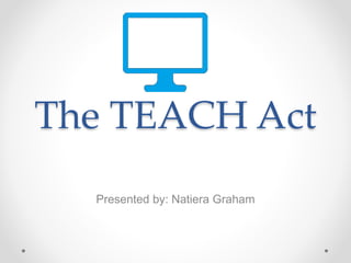 The TEACH Act
Presented by: Natiera Graham
 