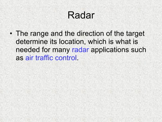 Radar The range and the direction of the target determine its location, which is what is needed for many  radar  applications such as  air traffic control .  