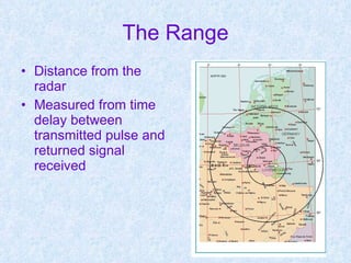 The Range Distance from the radar Measured from time delay between transmitted pulse and returned signal received 