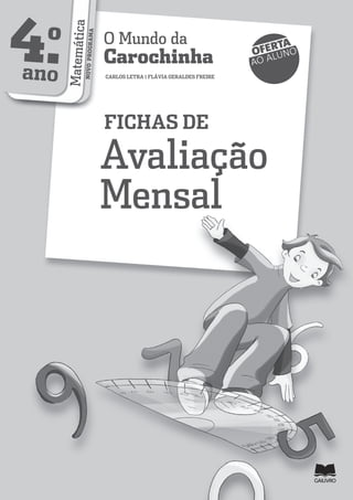 4.o
ano MatemáticaNOVOPROGRAMA
O Mundo da
Carochinha
CARLOS LETRA | FLÁVIA GERALDES FREIRE
FICHAS DE
Avaliação
Mensal
OFERTA
AO ALUNO
 