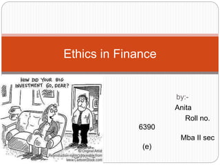 by:-
Anita
Roll no.
6390
Mba II sec
(e)
Ethics in Finance
 