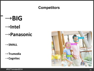 11
Competitors
→BIG
→Intel
→Panasonic
→SMALL
→Trumedia
→Cognitec
#RSTYaroslavl2014
 