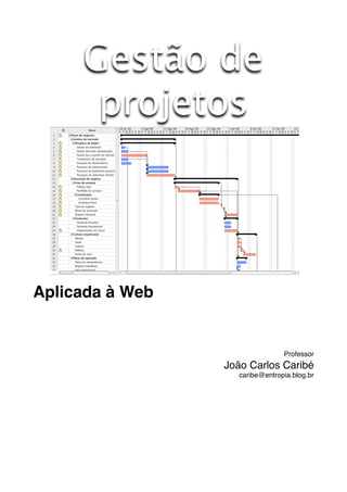 Gestão de
      projetos



Aplicada à Web


                                 Professor
                 João Carlos Caribé
                    caribe@entropia.blog.br
 
