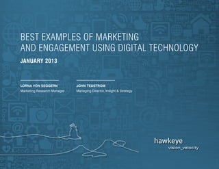 best examples of marketing
and engagement using digital technology
january 2013



lorna von Seggern            john tedstrom
Marketing Research Manager   Managing Director, Insight & Strategy
 
