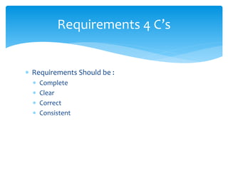  Requirements Should be :
 Complete
 Clear
 Correct
 Consistent
Requirements 4 C’s
 