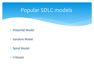  Waterfall Model
 Iterative Model
 Spiral Model
 V-Model
Popular SDLC models
 