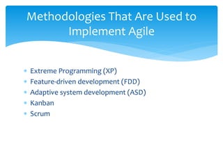  Extreme Programming (XP)
 Feature-driven development (FDD)
 Adaptive system development (ASD)
 Kanban
 Scrum
Methodologies That Are Used to
Implement Agile
 
