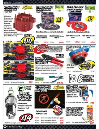 Ignition & Electrical

Re-wire your                                                 StreetThunder                                            Spiro Pro 8mm
spark plug                                                   8mm Ignition                                             Ignition Wires
wires!                                                       Wires
HEI Corrected design caps stop the
crossover of ignition wires! Drivers side                                                               SAVE UP
                                                                                                             TO
                                                                                                                                                               SAVE UP
                                                                                                                                                                    TO

wires are now on the drivers side of the
cap and vice versa! Cuts down on RFI
generation, spark cross over and just plain
looks better. V8 HEI - Red only



                                                            8mm Black Silicone and Synthetic Jacket                    Available in Blue, Red and Black
                                           SAVE               STREET THUNDER           STREET THUNDER Custom SPIRO PRO Universal V8
                                                                                                                     From
                                                                                                                                                    SPIRO PRO Custom V8
                                                                                                                                                           From
                                                             Universal V8 From                 V8 From

BEFORE                                                     TC50051       $ *X* Kt.      TC51002          $ *X* Kt.   TC73251        $ *X* Kt.      TC74202         $ *X* Kt.
                                           Was $ • Now $
                                                              Universal fit wires make for                           Ignition Wire
                                                              the cleanest look. Use looms                           Looms
                                                              and tools for a perfect fit!


                                                           Ensures a
AFTER                                                      perfect crimp
                                                           every time                                                                               Your
                                                           The ratcheting action crimps terminals to correct
                                                           tightness on the wire. Makes crimping 8 & 8.5 mm Spark
                                                                                                                      Red, Blue                  Choice: 2, 3
                                                           Plug Wires or WeatherPack connecters fast and easy. A
                                                                                                                      or Black                    or 4 hole
                                                           great addition to your tool box for anyone!                MA7811     Made For You Looms                  $*X*
                                                           AA8853    Ratcheting Wire Crimper 8 & 8.5mm        $*X*



 AC8141R    HEI Corrected Wire Dist. Cap                   TC43390    10” Multi-Purpose Crimper


                                                           Extreme 9000
                                                                                                         $*X*
                                                                                                                     300+ 5mm
                                                                                                                                           8          Buy 8 & SAVE!
                                                                                                                                                      Mix&Match
                                                                                                                                                      Eight for $16!


                                                           Ceramic Boot                                              Ferro-Spiral
                                                           8mm Wires                                                 Race Wires
                             Energy,                                                                                  Bigger is not
                           Efficiency,                                                                                ALWAYS better!
                            Economy!
                                                                                                                     AC7541BKRY 5mm - Blue, Black, Red or Yellow
                           • More Power
                           • Reduced Emissions
                           • Improved Fuel                                                                           Stop Hammer’n
                           Economy                                                                                   headers and
                                                            The ultimate
                                                            heat beater!                                             burning boots
                                                                                                                     Shorty Header Plugs


ETE340 All E3 Pairs from
                                            $              AC9000C
                                                           AC9001C
                                                           AC9002C
                                                                      8mm - Universal 8cyl (Black) Straight
                                                                      8mm - Universal 8cyl (Black) 90
                                                                      8mm - Universal 8cyl (Black) 135
                                                                                                              $*X*
                                                                                                              $*X*
                                                                                                              $*X*   ND8199     8 cyl. Header Plug sets from

56 Distributor Cap
 