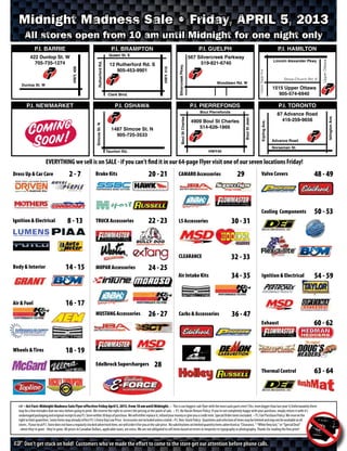 Sale Ends April 20, 2013
                     P.I. BARRIE                                                           P.I. BRAMPTON                                                            P.I. GUELPH                                                        P.I. HAMILTON
                                                                                          Queen St. E
                   422 Dunlop St. W                                                                                                                             567 Silvercreek Parkway
                                                                                                                                                                                                                                    Lincoln Alexander Pkwy
                     705-735-1274                                                                                                                                    519-821-6740




                                                                                                                                                                                                                                                                       Upper Ottawa
                                                                                          12 Rutherford Rd. S




                                                                       Rutherford Rd.




                                                                                                                                            Silvercreek Pkwy.
                                                   HWY. 400
                                                                                             905-453-9901




                                                                                                                              HWY. 410




                                                                                                                                                                                                                   Upper Gage Ave
                                                                                                                                                                                                                                            Stone Church Rd. E
                                                                                                                                                                               Woodlawn Rd. W
               Dunlop St. W
                                                                                                                                                                                                                                    1515 Upper Ottawa
                                                                                          Clark Blvd.                                                                                                                                 905-574-6940

                    P.I. OSHAWA                                                           P.I. PIERREFONDS                                                         P.I. TORONTO
                                                                                               Boul Pierrefonds
                                                                                                                                                                  87 Advance Road                                           “Cheaper Than Mail Order”
                                                                                                                                                                                                                            comparisons were made




                                                                                                                                                                                                  Islington Ave.
                                                                                                                                                                    416-259-9656
                                                                        Boul St Charles




                                                                                                                             Boul St Jean
                                                                                          4909 Boul St Charles                                                                                                              against Summit Racing’s




                                                                                                                                            Kipling Ave.
Simcoe St. N




                  1487 Simcoe St. N                                                          514-626-1866                                                                                                                   website on 03/06/2013
                                                                                                                                                                                                                            using Fed Ex Ground
                    905-725-3533                                                                                                                                                                                            shipping option adding Duty,
                                                                                                                                                                Advance Road                                                Brokerage, Freight & their
                                                                                                                                                                                                                            handling charge. Exchange rate used for
                                                                                                                                                                Norseman St.                                                comparison was $1CDN=$1.035USD.
               Taunton Rd.                                                                          HWY40


                                             Act fast - these Madness prices must end April 20!
Dress Up & Car Care                           -7    Disc Brake Conversion Kit - 21 CAMARO Accessories Valve Covers                                                                                                                                                    - 49



                                                                                                                                                                                                                          Cooling Engines and
                                                                                                                                                                                                                          Components                                  - 53
Ignition & Electrical                             - 13                 TRUCK Accessories                              - 23                   LS Accessories                            30 - 31



                                                                                                                                             CLEARANCE                                 32 - 33
Body & Interior                                  - 15                  MOPAR Accessories                              - 25
                                                                                                                                             Air Intake System                             - 35                           Ignition & Electrical                       - 59


Air & Fuel                                        - 17
                                                                       MUSTANG Accessories                            - 27                   Carburetor Accessories                        - 47
                                                                                                                                                                                                                          Exhaust                                     - 62


Wheels & Tires                                    - 19
                                                                       Edelbrock Superchargers
                                                                                                                                                                                                                          Thermal Control                             - 64



          • Act Fast: Midnight Madness Sale Flyer effective Friday April 5, 2013, from 10 am until Midnight. • Sale has been Held Over for a limited time - act fast to take advantage of these Sale prices, they end April 20. This is our biggest
     sale flyer with the most auto parts ever! (Yes, even bigger than last year’s) Unfortunately there may be a few mistakes that we miss before going to print. We reserve the right to correct the pricing at the point of sale. • P.I. No Hassle Return Policy: If
     you’re not completely happy with your purchase, simply return it with it’s undamaged packaging and original receipt to any P.I. Store within 30 days of purchase. We will either replace it, refund your money or give you a credit note. Special Order items
     excluded. • P.I. Fair Purchase Policy: We reserve the right to limit quantities. Some items may already reflect P.I.’s Every Day Low Price. Accessories not included unless stated. • P.I. Non-Stock Policy: Quantities and selection of items may be limited
     and may not be available at all stores. If your local P.I. Store does not have a regularly stocked advertised item, we will order it for you at the sale price. No substitutions on limited quantity items advertised as “Clearance, “ “While they last,” or “Special
     Deal” - when they’re gone - they’re gone. All prices in Canadian Dollars, applicable taxes, are extra. We are not obligated to sell items based on errors or misprints in typography or photography. Thanks for reading the fine print!
 