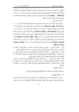 ‫ﺍﻟﻌﺩﺩ ﺍﻟﺘﺎﺴﻊ ﻭﺍﻟﺨﻤﺴﻭﻥ /٦٠٠٢‬     ‫...................................‬    ‫ﻤﺠﻠﺔ ﺍﻹﺩﺍﺭﺓ ﻭﺍﻻﻗﺘﺼﺎﺩ‬

‫) 69: , ﺇﻟﻰ ﺍﻟﺘﻭﺠﻪ ﺼﻭﺏ ﺨﺩﻤﺔ ﺍﻟﺯﺒﻭﻥ ﺒﻭﺼﻔﻬﺎ ﺃﺤﺩ ﺍﻟﻤﻬﺎﺭﺍﺕ ﺍﻟﻘﻴﺎﺩﻴﺔ ﺍﻟﺘﻲ ﻴﺘﻌﻴﻥ ﻋﻠﻰ ﺍﻟﻤﻨﻅﻤﺎﺕ‬
  ‫ﺍﻟﻤﺘﻌﻠﻤﺔ ﺍﺨﺘﻴﺎﺭ ﺍﻟﻘﺎﺩﺓ ﺍﻹﺴﺘﺭﺍﺘﻴﺠﻴﻴﻥ ﻓﻴﻬﺎ ﻭﺘﺩﺭﻴﺒﻬﻡ ﻋﻠﻴﻬﺎ ﻭﺘﻘﻴـﻴﻤﻬﻡ ﻋﻠـﻰ ﺃﺴﺎﺴـﻬﺎ . ﻭﻋـﺩﻫﺎ‬
‫)244:0002 , ‪ ( Baker‬ﻨﻅﺎﻡ ﻤﺼﻤﻡ ﻟﻠﺭﺒﻁ ﺒﻴﻥ ﻤﺭﺤﻠﺔ ﺘﺤﺭﻴﺭ ﺍﻟﻁﻠﺏ ﻭﻤﺭﺤﻠﺔ ﻭﺼﻭل ﺍﻟﻤﻨﺘﺠـﺎﺕ‬
                                                        ‫ﺍﻟﺘﻲ ﺘﻠﺒﻲ ﺤﺎﺠﺎﺕ ﺍﻟﺯﺒﻭﻥ ﺃﻁﻭل ﻤﺩﺓ ﻤﻤﻜﻨﺔ.‬
                                                                        ‫ﺩ : ﺃﺒﻌﺎﺩ ﺨﺩﻤﺔ ﺍﻟﺯﺒﻭﻥ :‬
‫ﺘﺒﺎﻴﻨﺕ ﻭﺠﻬﺎﺕ ﺍﻟﻨﻅﺭ ﺒﺸﺄﻥ ﺘﺤﺩﻴﺩ ﺃﺒﻌﺎﺩ ﻭﺍﻀﺤﺔ ﻭﻤﺤﺩﺩﺓ ﻤﺘﻔﻕ ﻋﻠﻴﻬﺎ ﻟﻌﻤﻠﻴﺔ ﺨﺩﻤﺔ ﺍﻟﺯﺒـﻭﻥ . ﺇﺫ‬
‫ﻨﻅﺭ)572-372 : 8891 ,‪(Powers‬ﺇﻟﻰ ﺇﺒﻌﺎﺩ ﺨﺩﻤﺔ ﺍﻟﺯﺒﻭﻥ ﺒﻭﺼﻔﻬﺎ ﺘﺘﻜﻭﻥ ﻤﻥ: ﺘﻘﺩﻴﻡ ﺍﻟﻤﻨﺘﺠـﺎﺕ ،‬
‫ﺃﺩﻟﺔ ﺍﻟﺘﺩﺭﻴﺏ ﻭﺍﻟﺼﻴﺎﻨﺔ ﺍﻟﻌﻤﻠﻴﺎﺘﻴﺔ ، ﺍﻟﺘﻭﺠﻪ ﻨﺤﻭ ﺤل ﻤﺸﻜﻼﺕ ﻤﺤﺩﺩﺓ ﻟﺩﻯ ﺍﻟﺯﺒﻭﻥ ، ﺨﺩﻤﺎﺕ ﻤﺎ ﺒﻌـﺩ‬
‫ﺍﻟﺒﻴﻊ. ﻭﻨﻅﺭ ) 253-843:2991, ‪ (Morris &Davis‬ﺇﻟﻰ ﺃﺒﻌﺎﺩ ﺨﺩﻤﺔ ﺍﻟﺯﺒﻭﻥ ﻋﻠﻰ ﺇﻨﻬﺎ ﺤـﺼﻴﻠﺔ‬
‫ﺘﻔﺎﻋل ﺜﻼﺜﺔ ﻋﻭﺍﻤل ﺭﺌﻴﺴﺔ ﻫﻲ: ﺍﻟﻘﺩﺭﺓ ﻋﻠﻰ ﺘﻠﺒﻴﺔ ﻤﺘﻁﻠﺒﺎﺕ ﺍﻟﺯﺒﻭﻥ،ﻭ ﺘﻭﺨﻲ ﺍﻟﺩﻗـﺔ ﻓـﻲ ﺍﻟﺘﻘـﺩﻴﻡ،‬
‫ﺍﻻﺘﺼﺎﻻﺕ ﺍﻟﻤﺘﻌﻠﻘﺔ ﺒﻤﺸﻜﻼﺕ ﺍﻟﻤﻨﺘﺞ. ﻭﺃﻭﺭﺩ ﻜل ﻤﻥ )483 : 0002 , ‪ (Pride & Ferrell‬ﺜﻼﺜـﺔ‬
‫ﺃﺒﻌﺎﺩ ﻟﺨﺩﻤﺔ ﺍﻟﺯﺒﻭﻥ ﻫﻲ: ﺍﻟﺘﻭﺍﻓﺭ ) ﺍﻟﻤﻴﺴﻭﺭﻴﺔ (، ﺍﻟﺘﻭﻗﻴﺕ، ﻭﺍﻟﺠﻭﺩﺓ. ﻓـﻲ ﺤـﻴﻥ ﺼـﻨﻔﺕ ﻤﺠﻠـﺔ‬
‫)‪ (Achieve Global‬ﺃﺒﻌﺎﺩ ﺨﺩﻤﺔ ﺍﻟﺯﺒﻭﻥ ﻋﻠﻰ ﻭﻓﻕ ﺜﻼﺙ ﺠﻭﺍﻨـﺏ ، ﻫـﻲ ‪(Achieve Global‬‬
                                                                         ‫)213-113 :1002, :ـ‬
‫ﺃﻭﻻ" : ﺍﻟﺠﺎﻨﺏ ﺍﻹﻨﺴﺎﻨﻲ : ـ ﻟﻜل ﺯﺒﻭﻥ ﺤﺎﺠﺎﺘﻪ ﺍﻹﻨﺴﺎﻨﻴﺔ ، ﺍﻻﺤﺘـﺭﺍﻡ ، ﻭﺍﻟﺘﻌـﺎﻁﻑ ، ﻭﺍﻻﻫﺘﻤـﺎﻡ‬
    ‫ﺍﻟﺸﺨﺼﻲ ، ﻭﺒﻌﺒﺎﺭﺓ ﺃﺨﺭﻯ ﻴﺤﺘﺎﺝ ﺍﻟﺯﺒﺎﺌﻥ ﺇﻟﻰ ﺍﺘﺼﺎل ﻴﻤﺘﺩ ﺇﻟﻰ ﻤﺎ ﻭﺭﺍﺀ ﻋﻤﻠﻴﺔ ﺍﻟﺘﻔﺎﻋل ﺍﻟﻤﺒﺎﺸﺭ.‬
‫ﺜﺎﻨﻴﺎ" : ﺍﻟﺠﺎﻨﺏ ﺍﻟﻤﻬﻨﻲ : ـ ﺘﺤﺘﺎﺝ ﺍﻷﻋﻤﺎل ﺇﻟﻰ ﺼﻴﻎ ﻤﺘﻭﻗﻌﺔ ﻤﻥ ﺍﻟﺨﺩﻤﺔ ﻭﺒﻌﺽ ﺍﻟﻌﻭﺍﻤل ﺍﻷﺨـﺭﻯ‬
‫ﺫﺍﺕ ﺍﻟﻌﻼﻗﺔ ، ﺇﺫ ﻴﻤﻜﻥ ﻟﻠﻤﻨﻅﻤﺔ ﺍﻹﺴﻬﺎﻡ ﻓﻲ ﺍﻟﺤﺼﻭل ﻋﻠﻰ ﺜﻘﺔ ﺍﻟﺯﺒﺎﺌﻥ ﻭﻭﻻﺌﻬﻡ ﺇﺜﻨﺎﺀ ﺃﻭﻗﺎﺕ ﺍﻟﻜـﺴﺎﺩ‬
                           ‫ﺍﻻﻗﺘﺼﺎﺩﻱ ﻋﻥ ﻁﺭﻴﻕ ﻓﻬﻤﻬﺎ ﻭﺘﺤﺩﻴﺩﻫﺎ ﺤﻴﺯ ﻭﺍﺴﻊ ﻤﻥ ﺤﺎﺠﺎﺕ ﺍﻟﺯﺒﺎﺌﻥ.‬
‫ﺜﺎﻟﺜﺎ" : ﺍﻟﺠﺎﻨﺏ ﻏﻴﺭ ﺍﻟﻤﺭﺌﻲ : ـ ﺘﺅﺜﺭ ﺍﻟﺤﺎﺠﺎﺕ ﻏﻴﺭ ﺍﻟﻤﺭﺌﻴﺔ ﻟﻠﻤﻨﻅﻤﺔ ﻓـﻲ ﻗـﺩﺭﺘﻬﺎ ﻋﻠـﻰ ﺘﻠﺒﻴـﺔ‬
‫ﺍﻟﺤﺎﺠﺎﺕ ﺍﻹﻨﺴﺎﻨﻴﺔ ﻭﺍﻟﻤﻬﻨﻴﺔ ﻟﺯﺒﺎﺌﻨﻬﺎ، ﺇﺫ ﺃﻥ ﻫﺫﻩ ﺍﻟﺤﺎﺠﺎﺕ ﻏﻴﺭ ﺍﻟﻤﺭﺌﻴﺔ )ﺴﻴﺎﺴـﺎﺕ ﺍﻟـﺼﺩﺍﻗﺔ ﻤـﻊ‬
‫ﺍﻟﺯﺒﻭﻥ ، ﻜﻔﺎﺀﺓ ﺍﻟﻌﻤﻠﻴﺎﺕ ، ﻭﺍﻟﺘﻐﺫﻴﺔ ﺍﻟﻌﻜﺴﻴﺔ( ﺘﻌﻁﻲ ﺍﻨﺩﻓﺎﻋﺎ ﺇﻟﻰ ﺍﻟﻘﻴﺎﺩﺓ ﻭ ﻨﻅﻡ ﺇﻻﺴﻨﺎﺩ ، ﻭﺍﻟﻌﻼﻗـﺎﺕ‬
                                                                                     ‫ﺍﻟﺩﺍﺨﻠﻴﺔ.‬
                                                                       ‫٣- ﺍﻟﺠﺎﻨﺏ ﺍﻟﺘﻁﺒﻴﻘﻲ :‬

                      ‫ﺃ: ﺘﺸﺨﻴﺹ ﻭﺍﻗﻊ ﻤﻤﺎﺭﺴﺎﺕ ﺍﻟﻘﻴﺎﺩﺓ ﺍﻹﺴﺘﺭﺍﺘﻴﺠﻴﺔ ﻓﻲ ﻗﻁﺎﻉ ﺍﻟﺼﻴﺭﻓﺔ ﺍﻷﻫﻠﻲ :‬

                                                                        ‫ﺃﻭﻻ" : ﺍﻟﺜﻘﺎﻓﺔ ﺍﻟﺘﻨﻅﻴﻤﻴﺔ :‬
‫ﻴﺘﺒﻴﻥ ﻤﻥ ﺍﻟﻨﺘﺎﺌﺞ ﺍﻟﻅﺎﻫﺭﺓ ﻓﻲ ﺍﻟﺠﺩﻭل )1( ، ﺍﻟﺨـﺎﺹ ﺒﺎﻟﻤﺘﻭﺴـﻁﺎﺕ ﺍﻟﺤـﺴﺎﺒﻴﺔ ﻭﺍﻻﻨﺤﺭﺍﻓـﺎﺕ‬
‫ﺍﻟﻤﻌﻴﺎﺭﻴﺔ ﻻﺴﺘﺠﺎﺒﺎﺕ ﺍﻟﻤﺩﻴﺭﻴﻥ ﻋﻴﻨﺔ ﺍﻟﺒﺤﺙ ﺍﻟﻤﺘﻌﻠﻘﺔ ﺒﻨﻤﻁ ﺍﻟﺜﻘﺎﻓﺔ ﺍﻟﺘﻨﻅﻴﻤﻴﺔ ﺍﻟﺴﺎﺌﺩ ﻓـﻲ ﺍﻟﻤـﺼﺎﺭﻑ‬

                                                ‫) ٩(‬
 