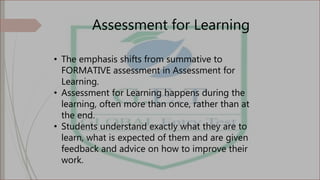 Assessment for Learning
• The emphasis shifts from summative to
FORMATIVE assessment in Assessment for
Learning.
• Assessm...