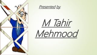 Presented by:
M Tahir
Mehmood
 
