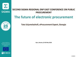 © OECD
SECOND SIGMA REGIONAL ENP EAST CONFERENCE ON PUBLIC
PROCUREMENT
The future of electronic procurement
Tato Urjumelashvili, eProcurement Expert, Georgia
Kyiv, Ukraine, 29-30 May 2018
 