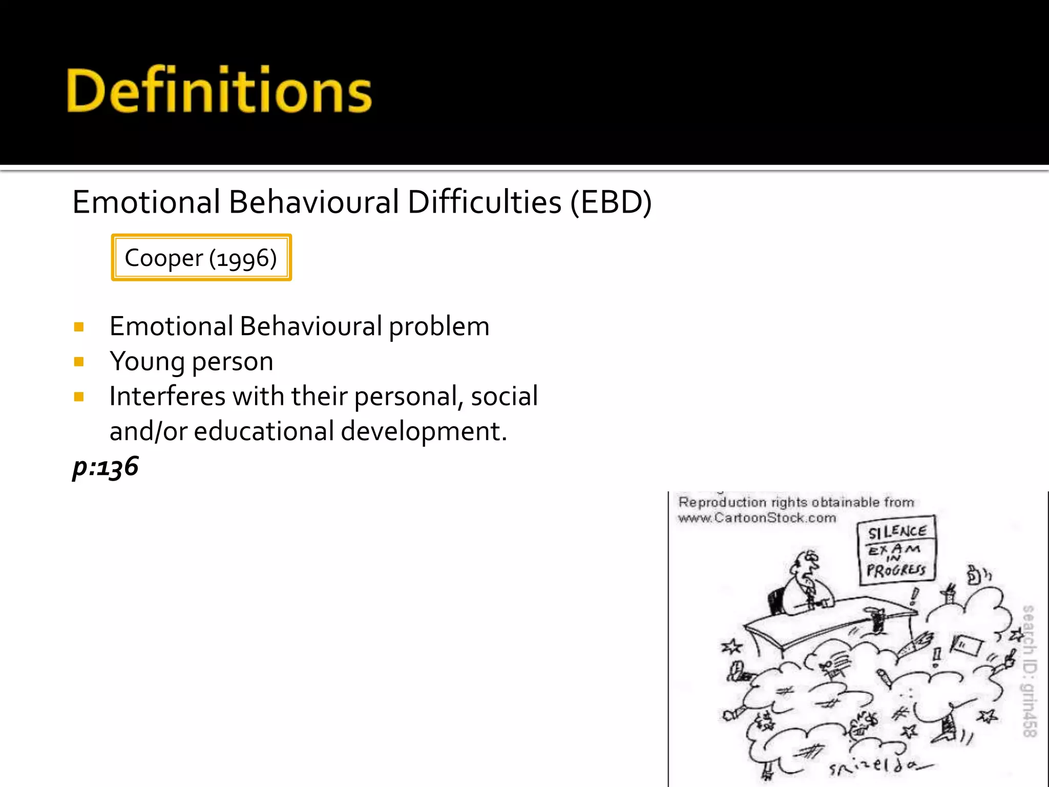  Emotional Behavioural problem
 Young person
 Interferes with their personal, social
and/or educational development.
p:136
Cooper (1996)
Emotional Behavioural Difficulties (EBD)
 