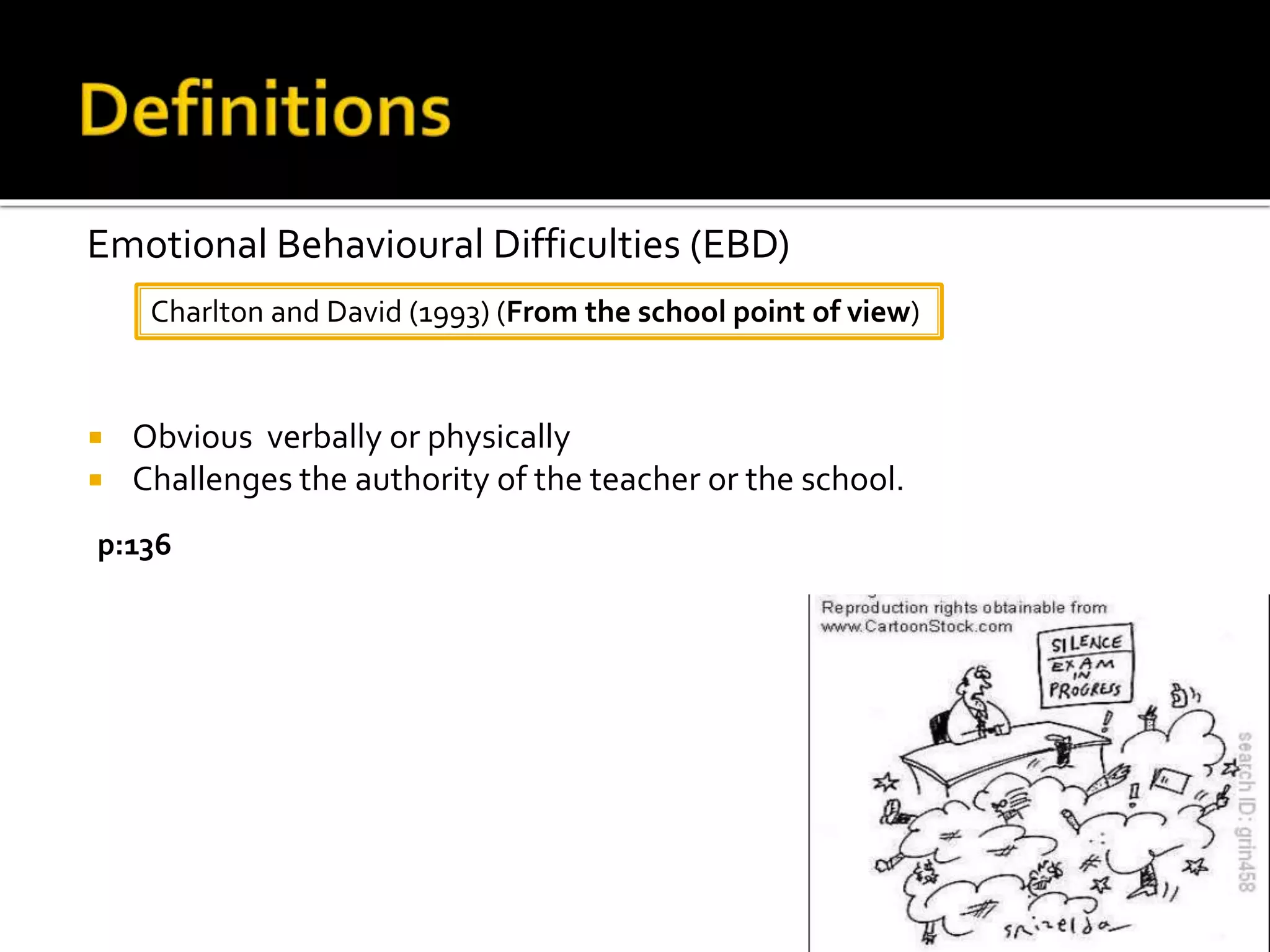  Obvious verbally or physically
 Challenges the authority of the teacher or the school.
Emotional Behavioural Difficulties (EBD)
Charlton and David (1993) (From the school point of view)
p:136
 