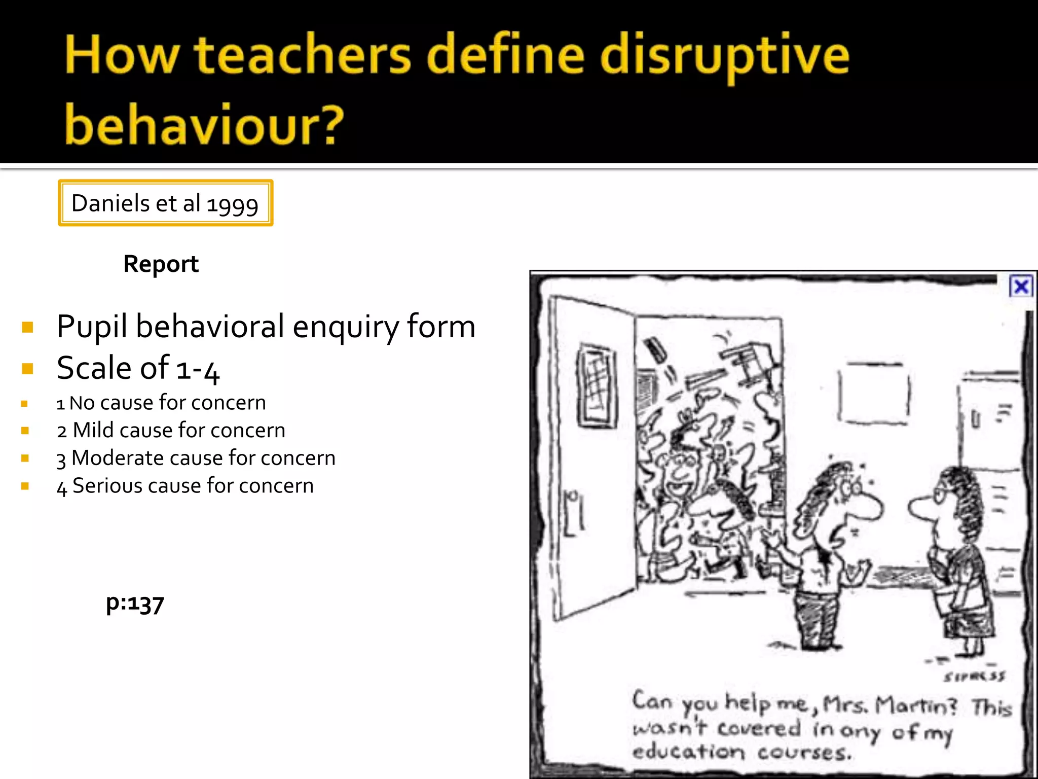  Pupil behavioral enquiry form
 Scale of 1-4
 1 No cause for concern
 2 Mild cause for concern
 3 Moderate cause for concern
 4 Serious cause for concern
Daniels et al 1999
Report
p:137
 