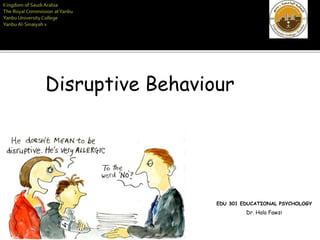 EDU 301 EDUCATIONAL PSYCHOLOGY
Dr. Hala Fawzi
Disruptive Behaviour
 