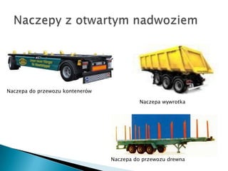 Naczepa do przewozu kontenerów

                                           Naczepa wywrotka




                                 Naczepa do przewozu drewna
 