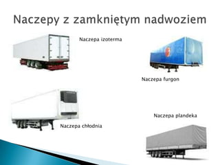 Naczepa izoterma




                          Naczepa furgon




                              Naczepa plandeka

Naczepa chłodnia
 