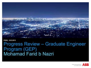 Progress Review – Graduate Engineer
Program (GEP)
Mohamad Farid b Nazri
PSSS, 9.03.2015
 