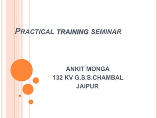 Practical training seminar         ANKIT MONGA 132 KV G.S.S.CHAMBAL               JAIPUR 