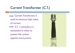 Current Transformer (C.T.)
    Current Transformer is
used to measure high value
of current.
    C.T. ‘s secondary is
conn...