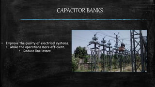 CAPACITOR BANKS
• Improve the quality of electrical systems.
• Make the operations more efficient.
• Reduce line losses.
 