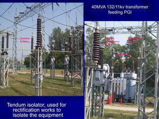 40MVA 132/11kv transformer feeding PGI Tendum isolator, used for rectification works to isolate the equipment Transformer Gantry Transformer LA Current Transformer(CT) Tendum Isolator 
