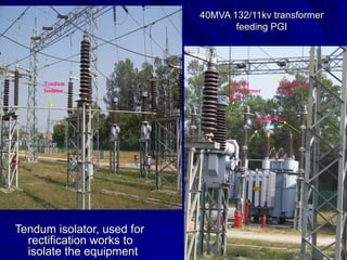 40MVA 132/11kv transformer feeding PGI <ul><li>Tendum isolator, used for rectification works to isolate the equipment </li...