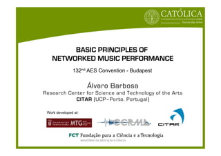 BASIC PRINCIPLES OF
   NETWORKED MUSIC PERFORMANCE
               132nd AES Convention - Budapest


                      Álvaro Barbosa
Research Center for Science and Technology of the Arts
            CITAR (UCP–Porto, Portugal)

 Work developed at:
 
