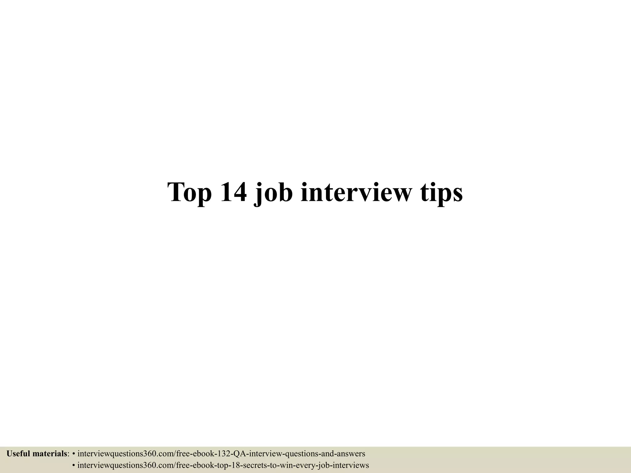 Top 14 job interview tips Useful materials: • interviewquestions360.com/free-ebook-132-QA-interview-questions-and-answers • interviewquestions360.com/free-ebook-top-18-secrets-to-win-every-job-interviews 