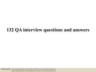 132 QA interview questions and answers
Useful materials: • interviewquestions360.com/free-ebook-132-QA-interview-questions-and-answers
• interviewquestions360.com/free-ebook-top-18-secrets-to-win-every-job-interviews
 