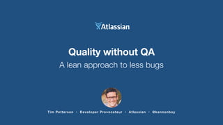 Quality without QA
A lean approach to less bugs
Tim Pettersen • Developer Provocateur • Atlassian • @kannonboy
 