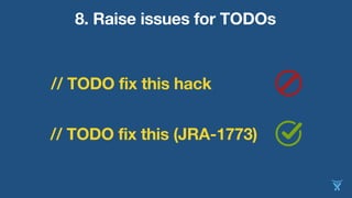 8. Raise issues for TODOs
// TODO fix this hack
// TODO fix this (JRA-1773)
 