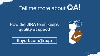 Tell me more about QA!
How the JIRA team keeps 

quality at speed
tinyurl.com/jiraqa
 