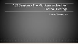 132 Seasons - The Michigan Wolverines’
Football Heritage
Joseph Vessecchia
 