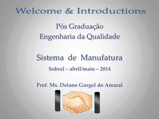 Pós Graduação
Engenharia da Qualidade
Sistema de Manufatura
Sobral – abril/maio – 2014
Prof. Ms. Delano Gurgel do Amaral
1
 