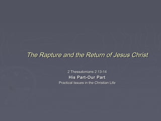 The Rapture and the Return of Jesus Christ
2 Thessalonians 2:13-14

His Part-Our Part
Practical Issues in the Christian Life

 