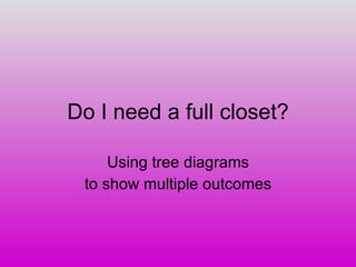Do I need a full closet? Using tree diagrams to show multiple outcomes 