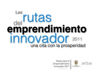 Las

 del
     rutas
emprendimiento
innovador                   2011
       una cita con la prosperidad


                     Rutas para el
                  Emprendimiento
                   Innovador 2011
                       www.redem.com
 