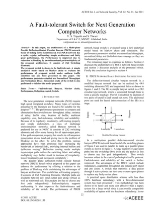 ACEEE Int. J. on Network Security, Vol. 02, No. 01, Jan 2011




         A Fault-tolerant Switch for Next Generation
                     Computer Networks
                                                 V. S. Tripathi and S. Tiwari
                                      Department of E & C E, MNNIT, Allahabad, India.
                                            vst@mnnit.ac.in, stiwari@mnnit.ac.in

Abstract— In this paper, the architecture of a Multi-plane             network based switch is evaluated using a new analytical
Parallel Deflection-Routed Circular Banyan (PDCB) network              model based on Markov chain and simulation. The
based switching fabric is introduced. The PDCB network has             performance parameters studied are normalized throughput,
a cyclic, regular, self-routing, simple architecture and fairly        normalized delay and fault-detection coverage as they are
good performance. Its Performance is improved due to
reduction in blocking by two-dimensional path-multiplicity of
                                                                       fundamental parameters.
the proposed architecture. It consists of 4X4 Switching                   The remaining paper is organized as follows: Section 2
Elements.                                                              discusses the architecture of a PDCB network based switch
The proposed switch is shown to be fault-tolerant. A simple            and section 3 discusses analysis of the proposed switch.
analytical model based on Markov chain to evaluate the                 Finally the conclusion is given in section 4.
performance of proposed switch under uniform traffic
condition has also been presented in this paper. The                    II. PDCB NETWORK BASED SWITCHING ARCHITECTURE
performance parameters studied are Normalized Throughput
and Normalized Delay. Simulation study of the switch is also              The deflection-routed circular banyan network is a
performed to validate the model proposed.                              modified banyan network that can be realized by 4X4
                                                                       switching elements (SE) and augmented links as shown in
Index Terms— Fault-tolerant, Banyan, Markov chain,                     figures 1 and 2. The SE in simple banyan switch is a 2X2
Performance, Deflection-routed, Switch.                                crossbar type network, which is connected through links to
                                                                       form a specific topology. The SE is modified by addition of
                      I. INTRODUCTION                                  two pairs of lateral in and lateral out ports. The additional
   The next generation computer networks (NGN) require                 ports are used for lateral interconnection of the SEs in a
high speed integrated switches1. Many types of switches                stage.
presented in the literature are found to be suitable for the
purpose2, 3, 4, 5. The performance parameters to compare and




                                                                                                                      Outputs
characterize these switches are- throughput, delay, variance
                                                                         Inputs




                                                                                  0
of delay, buffer size, location of buffer, multicast
capability, cost, fault-tolerance, reliability and scalability.
Because of its regularity, modularity, self-routing property                      1
and simple architecture, a class of multistage
interconnection networks called Banyan network is
preferred for use in NGN7. It consists of 2X2 switching                                 Lateral-In    Lateral-out
elements and offers same latency for all input-output pairs.
It has path-uniqueness property that results in cell-sequence             Figure 1.      Modified Switching Element
preservation at one hand and giving rise to the problem of
blocking on the other. To solve this problem, various                     In a multi-plane parallel defection-routed circular
approaches have been proposed like- increasing the                     banyan (PDCB) network based switch the switching planes
bandwidth of internal links, providing internal buffers and            of figure 2 are used in parallel to make up a parallel plane
deflection routing8. Deflection routing needs multiple                 switch as shown in figure 3. A large number of equivalent
input-output paths within the switching fabric and adding              paths into the switching fabric exist and the packet is free
multiplicity may further result in increase of irregularity,           to choose any free path independently. Thus switch
loss of modularity and increase in complexity 9.                       becomes robust in the case of pathological traffic patterns.
   The parallel plane deflection-routed circular banyan                Fault-tolerance and reliability of the switch is further
network (PDCB) based switch proposed in this paper can                 improved. The advantages of the PDCB switch include
enhance the performance by offering a solution to the                  redundancy, augmented throughput and relaxed port speed
problem of blocking while maintaining the advantages of                and pin count. A switch that transmits a data packet
banyan architecture. This switch has self-routing property.            through k active planes can have one or more spare planes
It consists of 4X4 Switching Elements. Multiple paths are              to replace any faulty active plane.
available between any input-output pair along vertical as                 A practical spare distribution scheme with less than
well as horizontal axis. The packets are free to choose any            100% hardware redundancy with a three-dimensional
free path independently. Path-multiplicity supports                    system has been presented11. This methodology has been
multicasting. It also improves the fault-tolerance and                 shown to be faster and more cost effective than a duplex
reliability of the switch. The performance of PDCB                     system for a large switch since it can provide comparable
                                                                       availability of spares with less hardware redundancy. In our
                                                                  22
© 2011 ACEEE
DOI: 01.IJNS.02.01.133
 