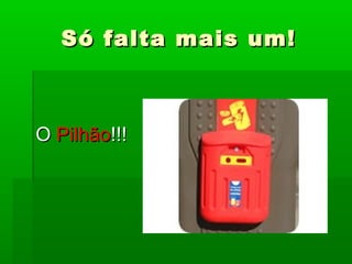 Só falta mais um!Só falta mais um!
OO PilhãoPilhão!!!!!!
 
