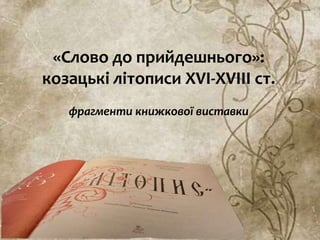 «Слово до прийдешнього»:
козацькі літописи XVI-XVIII ст.
фрагменти книжкової виставки
 