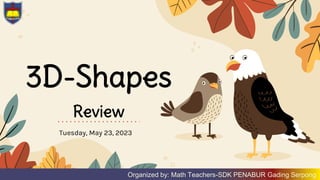 3D-Shapes
Review
Tuesday, May 23, 2023
Organized by: Math Teachers-SDK PENABUR Gading Serpong
 