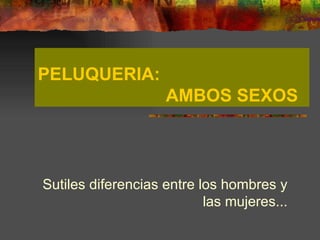 PELUQUERIA:
                    AMBOS SEXOS



Sutiles diferencias entre los hombres y
                           las mujeres...
 