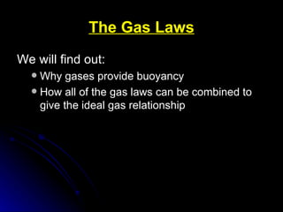 The Gas Laws We will find out: Why gases provide buoyancy How all of the gas laws can be combined to give the ideal gas relationship 