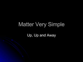 Matter Very Simple Up, Up and Away 