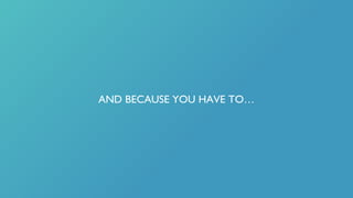 AND BECAUSE YOU HAVE TO…
 